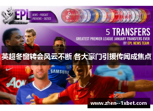 英超冬窗转会风云不断 各大豪门引援传闻成焦点 英超冬窗转会风云不断 各大豪门引援传闻成焦点