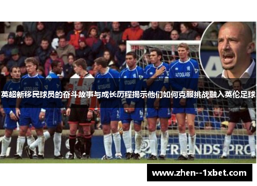 英超新移民球员的奋斗故事与成长历程揭示他们如何克服挑战融入英伦足球
