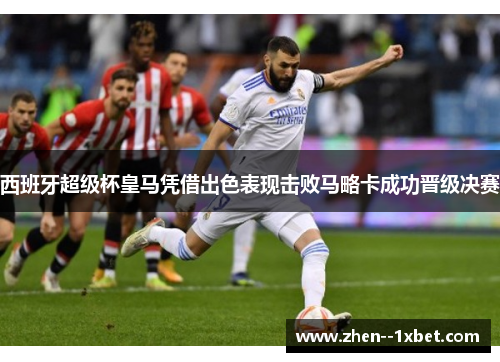 西班牙超级杯皇马凭借出色表现击败马略卡成功晋级决赛