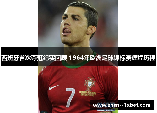 西班牙首次夺冠纪实回顾 1964年欧洲足球锦标赛辉煌历程