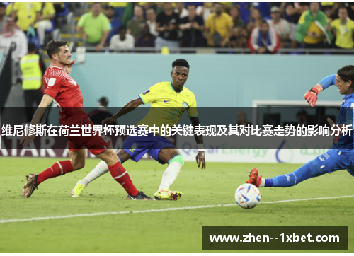 维尼修斯在荷兰世界杯预选赛中的关键表现及其对比赛走势的影响分析