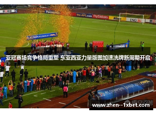 亚冠赛场竞争格局重塑 东亚西亚力量版图加速洗牌新周期开启