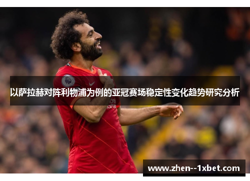 以萨拉赫对阵利物浦为例的亚冠赛场稳定性变化趋势研究分析