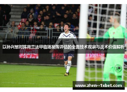 以孙兴慜对阵荷兰法甲临场发挥评估的全面技术观察与战术价值解析