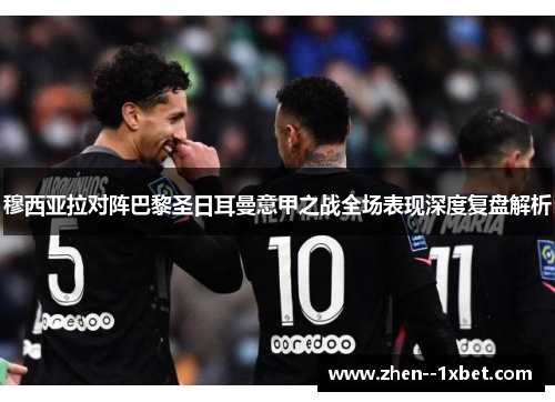 穆西亚拉对阵巴黎圣日耳曼意甲之战全场表现深度复盘解析