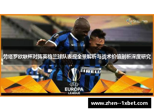 劳塔罗欧联杯对阵英格兰球队表现全景解析与战术价值剖析深度研究