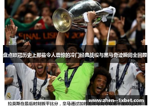 盘点欧冠历史上那些令人震惊的冷门经典战役与黑马奇迹瞬间全回顾 盘点欧冠历史上那些令人震惊的冷门经典战役与黑马奇迹瞬间全回顾