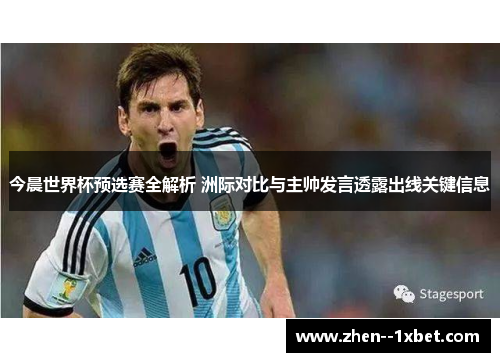 今晨世界杯预选赛全解析 洲际对比与主帅发言透露出线关键信息