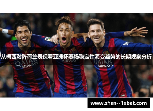 从梅西对阵荷兰表现看亚洲杯赛场稳定性演变趋势的长期观察分析 从梅西对阵荷兰表现看亚洲杯赛场稳定性演变趋势的长期观察分析