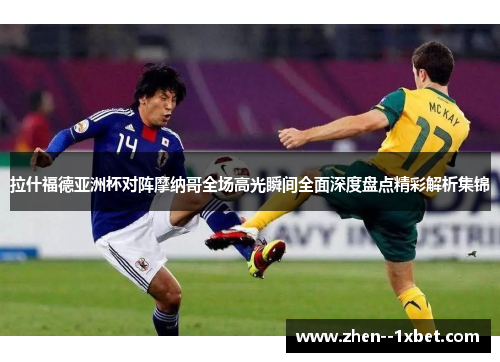 拉什福德亚洲杯对阵摩纳哥全场高光瞬间全面深度盘点精彩解析集锦