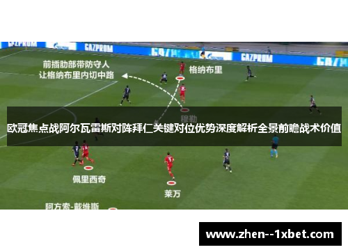 欧冠焦点战阿尔瓦雷斯对阵拜仁关键对位优势深度解析全景前瞻战术价值