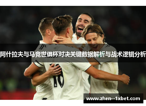 阿什拉夫与马竞世俱杯对决关键数据解析与战术逻辑分析