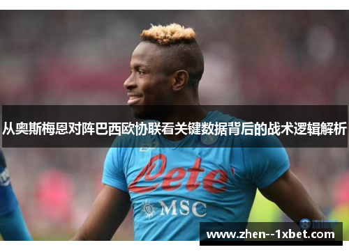 从奥斯梅恩对阵巴西欧协联看关键数据背后的战术逻辑解析