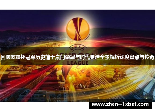 回顾欧联杯冠军历史前十豪门荣耀与时代更迭全景解析深度盘点与传奇