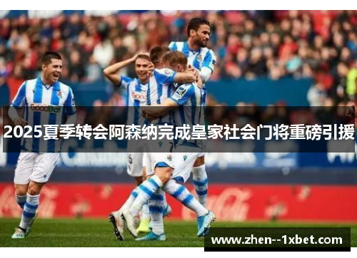 2025夏季转会阿森纳完成皇家社会门将重磅引援 2025夏季转会阿森纳完成皇家社会门将重磅引援