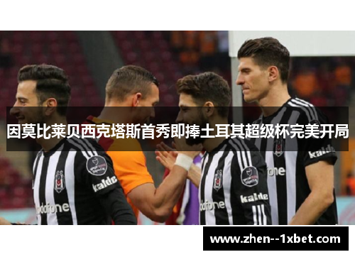 因莫比莱贝西克塔斯首秀即捧土耳其超级杯完美开局