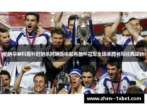 帕纳辛奈科斯补时绝杀阿瑞斯捧起希腊杯冠军全场沸腾书写经典逆转