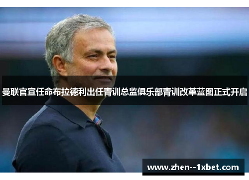 曼联官宣任命布拉德利出任青训总监俱乐部青训改革蓝图正式开启