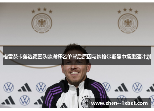 格雷茨卡落选德国队欧洲杯名单背后原因与纳格尔斯曼中场重建计划