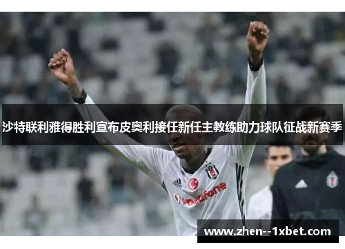 沙特联利雅得胜利宣布皮奥利接任新任主教练助力球队征战新赛季 沙特联利雅得胜利宣布皮奥利接任新任主教练助力球队征战新赛季
