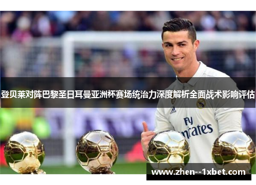 登贝莱对阵巴黎圣日耳曼亚洲杯赛场统治力深度解析全面战术影响评估 登贝莱对阵巴黎圣日耳曼亚洲杯赛场统治力深度解析全面战术影响评估