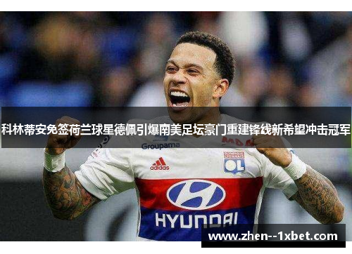 科林蒂安免签荷兰球星德佩引爆南美足坛豪门重建锋线新希望冲击冠军