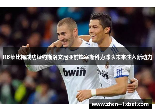 RB莱比锡成功续约斯洛文尼亚前锋塞斯科为球队未来注入新动力