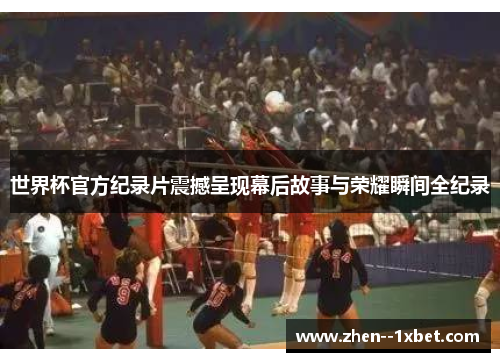 世界杯官方纪录片震撼呈现幕后故事与荣耀瞬间全纪录 世界杯官方纪录片震撼呈现幕后故事与荣耀瞬间全纪录