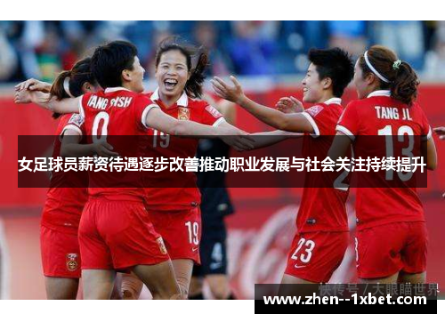 女足球员薪资待遇逐步改善推动职业发展与社会关注持续提升