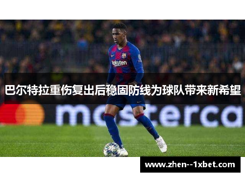 巴尔特拉重伤复出后稳固防线为球队带来新希望