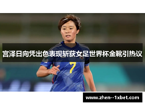 宫泽日向凭出色表现斩获女足世界杯金靴引热议