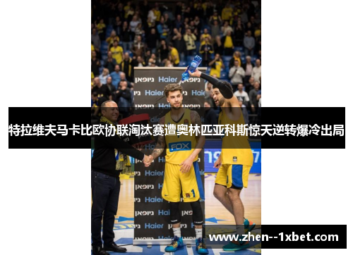 特拉维夫马卡比欧协联淘汰赛遭奥林匹亚科斯惊天逆转爆冷出局