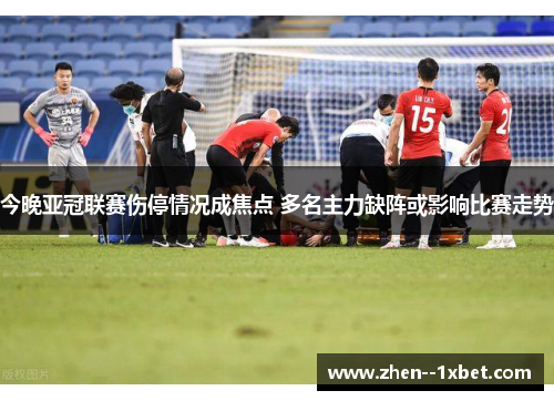 今晚亚冠联赛伤停情况成焦点 多名主力缺阵或影响比赛走势