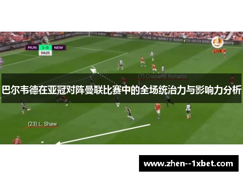巴尔韦德在亚冠对阵曼联比赛中的全场统治力与影响力分析 巴尔韦德在亚冠对阵曼联比赛中的全场统治力与影响力分析