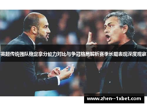 英超传统强队稳定拿分能力对比与争冠格局解析赛季长期表现深度观察