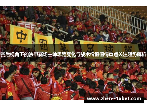 赛后视角下的法甲赛场主帅思路变化与战术价值值得重点关注趋势解析