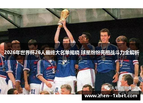 2026年世界杯26人最终大名单揭晓 球星纷纷亮相战斗力全解析