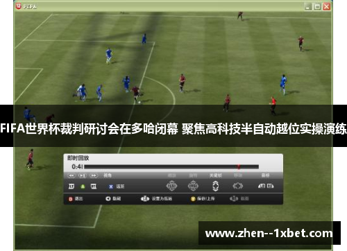 FIFA世界杯裁判研讨会在多哈闭幕 聚焦高科技半自动越位实操演练 FIFA世界杯裁判研讨会在多哈闭幕 聚焦高科技半自动越位实操演练