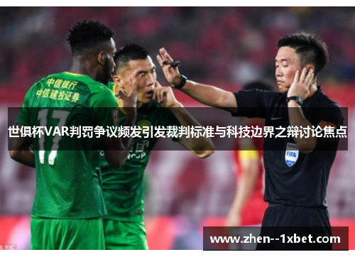 世俱杯VAR判罚争议频发引发裁判标准与科技边界之辩讨论焦点