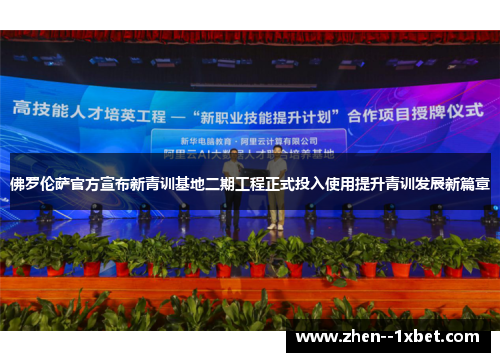 佛罗伦萨官方宣布新青训基地二期工程正式投入使用提升青训发展新篇章