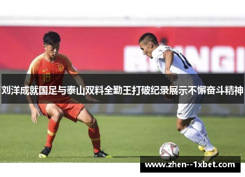 刘洋成就国足与泰山双料全勤王打破纪录展示不懈奋斗精神