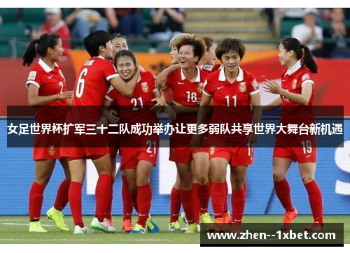 女足世界杯扩军三十二队成功举办让更多弱队共享世界大舞台新机遇 女足世界杯扩军三十二队成功举办让更多弱队共享世界大舞台新机遇