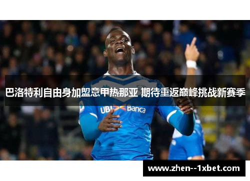 巴洛特利自由身加盟意甲热那亚 期待重返巅峰挑战新赛季 巴洛特利自由身加盟意甲热那亚 期待重返巅峰挑战新赛季