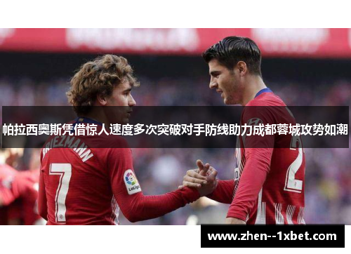 帕拉西奥斯凭借惊人速度多次突破对手防线助力成都蓉城攻势如潮 帕拉西奥斯凭借惊人速度多次突破对手防线助力成都蓉城攻势如潮