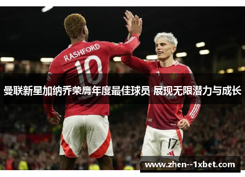 曼联新星加纳乔荣膺年度最佳球员 展现无限潜力与成长 曼联新星加纳乔荣膺年度最佳球员 展现无限潜力与成长