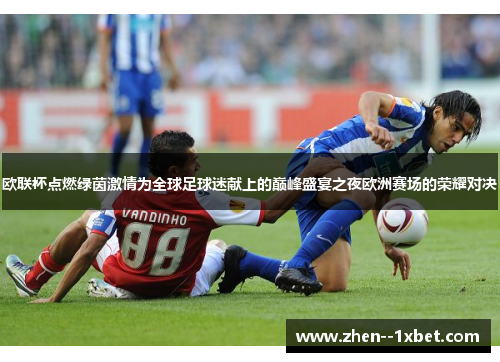欧联杯点燃绿茵激情为全球足球迷献上的巅峰盛宴之夜欧洲赛场的荣耀对决