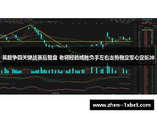英超争四关键战赛后复盘 老将经验成胜负手左右走势稳定军心定乾坤