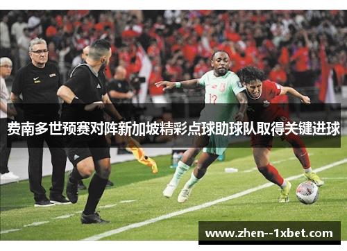 费南多世预赛对阵新加坡精彩点球助球队取得关键进球