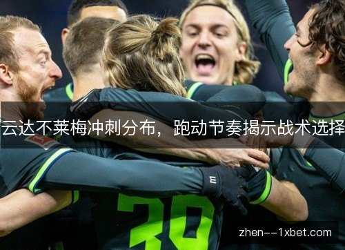云达不莱梅冲刺分布,跑动节奏揭示战术选择 云达不莱梅冲刺分布,跑动节奏揭示战术选择