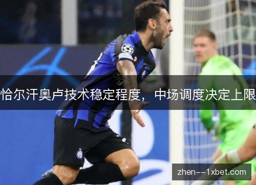 恰尔汗奥卢技术稳定程度,中场调度决定上限 恰尔汗奥卢技术稳定程度,中场调度决定上限